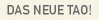 DAS NEUE TAO!