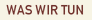 WAS WIR TUN